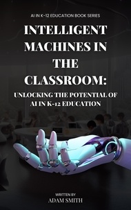 Ebooks téléchargés gratuitement aux Pays-Bas Intelligent Machines in the Classroom: Unlocking the Potential of AI in K12 Education  - AI in K-12 Education par Adam Smith (Litterature Francaise)
