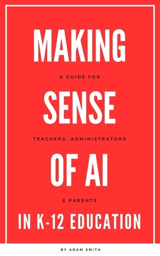  Adam Smith - Making Sense of AI in K12 Education: A Guide for Teachers, Administrators, and Parents - AI in K-12 Education.