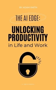  Adam Smith - The AI Edge: Unlocking Increased Productivity in Life and Work - AI in the Workplace.
