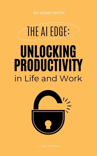  Adam Smith - The AI Edge: Unlocking Increased Productivity in Life and Work - AI in the Workplace.