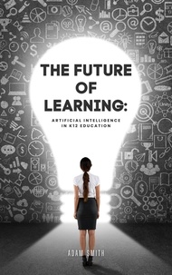  Adam Smith - The Future of Learning: Artificial Intelligence in K12 Education - AI in K-12 Education.