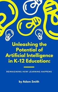  Adam Smith - Unleashing the Potential of Artificial Intelligence in K-12 Education: Reimagining How Learning Happens - AI in K-12 Education.