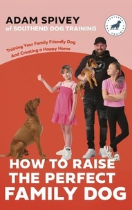Adam Spivey et Evan Norfolk - How to Raise the Perfect Family Dog.