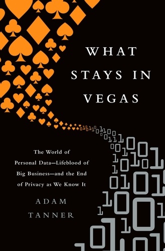 What Stays in Vegas. The World of Personal Data-Lifeblood of Big Business-and the End of Privacy as We Know It