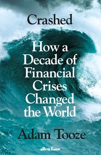 Adam Tooze - Crashed - How a Decade of Financial Crises Changed the World.