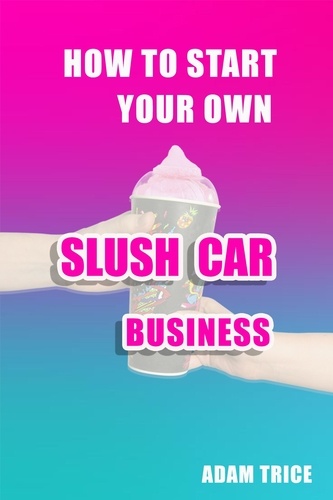  Adam Trice - How To Start Your Own Slush Car Business.