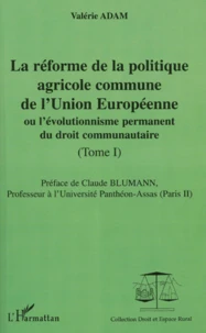 La Reforme De La Politique Agricole Commune De L'Union Europeenne Ou L'Evolutionnisme Permanent Du Droit Communautaire. Tome 1