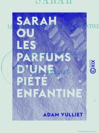 Adam Vulliet - Sarah ou les Parfums d'une piété enfantine - Une nouvelle pour la jeunesse.