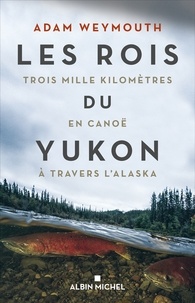 Adam Weymouth - Les Rois du Yukon - Trois mille kilomètres en canoë à travers l Alaska.