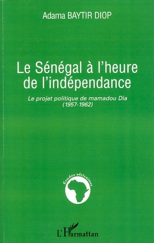 Adama Baytir Diop - Le Sénégal à l'heure de l'indépendance - Le projet politique de Mamadou Dia (1957-1962).