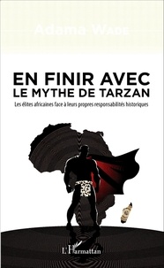 Adama Wade - En finir avec le mythe de Tarzan - Les élites africaines face à leurs propres responsabilités historiques.