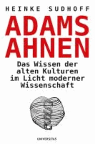 Adams Ahnen - Das Wissen der alten Kulturen im Licht moderner Wissenschaft.
