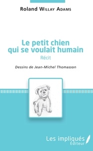 Adams roland Willay - Le petit chien qui se voulait humain ( récit) - dessins de Jean-Michel Thomasson.