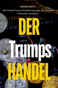 Der Trumps Handel : Wie Donald Trumps Marktbewegungen die Globale Finanzwelt Verändern