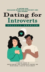 Dating for Introverts: A Dating and Romance Guide for Introvert Men and Women (A Concise Guide to Understanding Your Introverted Partner and Maintaining a Healthy Relationship)