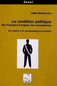 Adda Bekkouche - La condition politique des Français d'origine non européenne - Du mépris à la reconnaissance formelle.