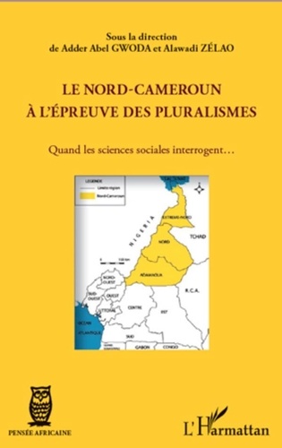 Adder Abel Gwoda et Alawadi Zelao - Le Nord-Cameroun à l'épreuve des pluralismes - Quand les sciences sociales interrogent....