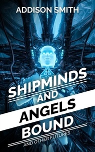  Addison Smith - Shipminds and Angels Bound, and Other Futures - Addison Smith Chapbook Collection, #1.
