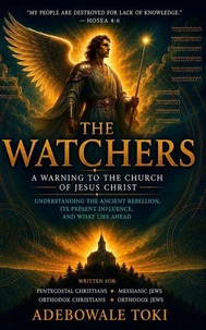 THE WATCHERS : A Warning to the Church of Jesus Christ - Understanding the Ancient Rebellion, Its Present Influence, and What Lies Ahead