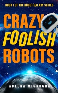  Adeena Mignogna - Crazy Foolish Robots - The Robot Galaxy Series, #1.