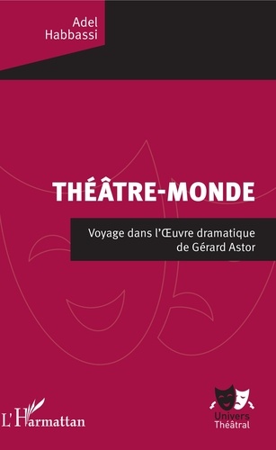 Théâtre-monde. Voyage dans l'Oeuvre dramatique de Gérard Astor