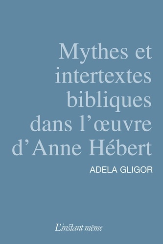 Adela Gligor - Mythes et intertextes bibliques dans l'oeuvre d'anne hebert.