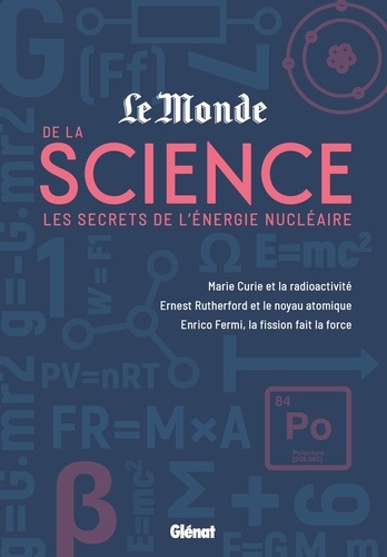 Le monde de la science. Les secrets de l'énergie nucléaire - Marie Curie et la radioactivité, Enrico Fermi, la fission fait la force, Ernest Rutherford et le noyau atomique