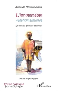 Adélaïde Mukantabana - L'innommable (Agahomamunwa) - Un récit du génocide des Tutsi.