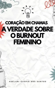 Coração em Chamas: A Verdade Sobre o Burnout Feminino