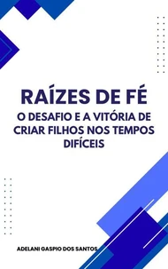 "Raízes de Fé: O Desafio e a Vitória de Criar Filhos nos Tempos Difíceis"