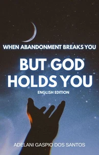 When Abandonment Breaks You, But God Holds You – English Edition