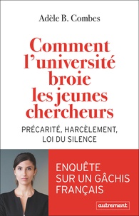 Adèle Combes - Comment l'université broie les jeunes chercheurs - Précarité, harcèlement, loi du silence.