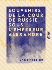 Adèle de Reiset - Souvenirs de la cour de Russie sous l'empereur Alexandre - De 1807 à 1813.