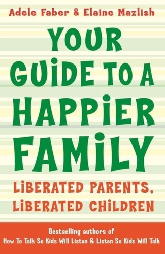 Adele Faber et Elaine Mazlish - Your Guide to a Happier Family - Liberated Parents, Liberated Children.