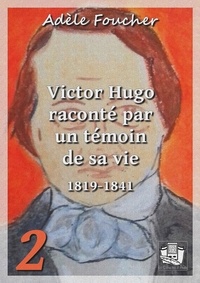Adèle Foucher - Victor Hugo raconté par un témoin de sa vie - Tome II.