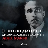 Adele Marini et Riccardo Ricobello - Il delitto Matteotti: Massoni, mazzette e squadristi.