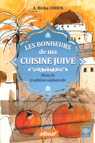 Adèle Rivka Cohen - Les bonheurs de ma cuisine juive - Dans la tradition sépharade.