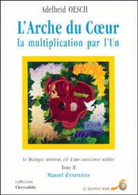 Adelheid Oesch - L'Arche Du Coeur, La Multiplication Par L'Un. Tome 2, Le Dialogue Interieur, Cle D'Une Consience Unifiee, Manuel D'Exercices.