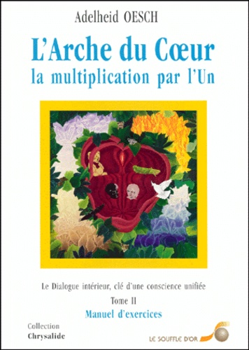 L'Arche Du Coeur, La Multiplication Par L'Un. Tome 2, Le Dialogue Interieur, Cle D'Une Consience Unifiee, Manuel D'Exercices