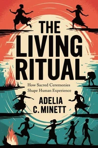The Living Ritual: How Sacred Ceremonies Shape Human Experience