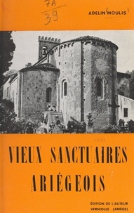 Adelin Moulis et C. Laffont - Vieux sanctuaires ariégeois - Tradition et légende, histoire, architecture.