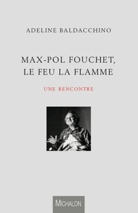 Adeline Baldacchino - Max-Pol Fouchet, le feu, la flamme, une rencontre.