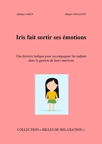 Adeline Camus - Iris fait sortir  ses émotions - Une histoire ludique pour accompagner les enfants dans la gestion de leurs émotions.
