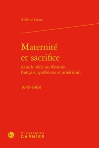 Adeline Caute - Maternité et sacrifice dans le récit au féminin français, québécois et américain - 1945-1968.