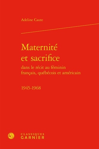 Maternité et sacrifice dans le récit au féminin français, québécois et américain - 1945-1968