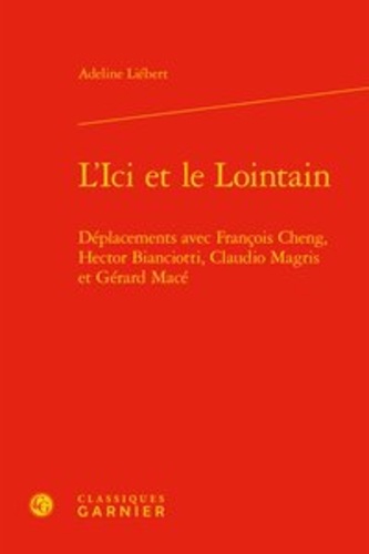 L'Ici et le Lointain. Déplacements avec Francois Cheng, Hector Bianciotti, Claudio Magris et Gérard Macé