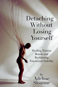 Detaching Without Losing Yourself: Healing Trauma Bonds and Reclaiming Emotional Stability