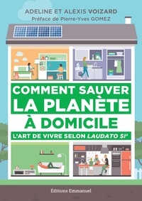 Adeline Voizard et Alexis Voizard - Comment sauver la planète à domicile - Lart de vivre selon Laudato Si.