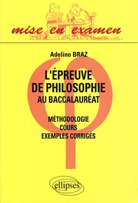 Adelino Braz - L'épreuve de philosophie au baccalauréat - Méthodologie, cours, exemples corrigés.