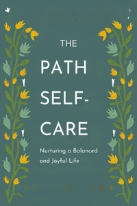The Path to Self-Care: Nurturing a Balanced and Joyful Life